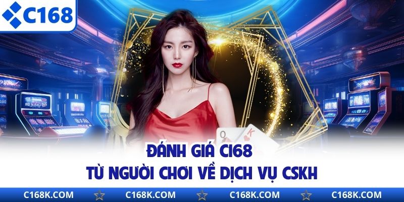 Đánh giá C168 từ người chơi về dịch vụ CSKH