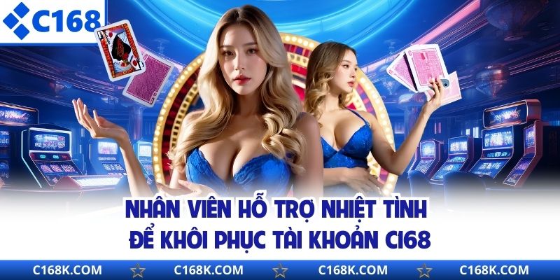 Nhân viên hỗ trợ nhiệt tình để khôi phục tài khoản C168