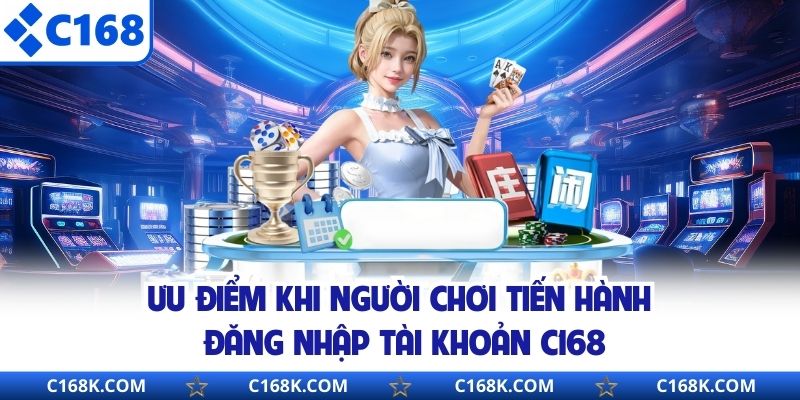 Ưu điểm khi người chơi tiến hành đăng nhập tài khoản C168